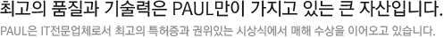 최고의 품질과 기술력은 폴만이 가지고 있는 큰 자산입니다. 폴은 IT전문업체로서 최고의 특허증과 권위있는 시상식에서 매해 수상을 이어오고 있습니다.